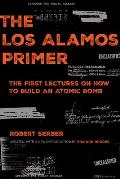 Los Alamos Primer The First Lectures on How to Build an Atomic Bomb Updated with a New Introduction by Richard Rhodes