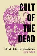 Cult of the Dead A Brief History of Christianity