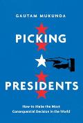 Picking Presidents How to Make the Most Consequential Decision in the World