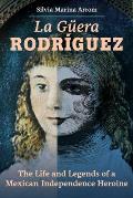 La Guera Rodriguez The Life & Legends of a Mexican Independence Heroine