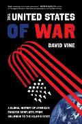 United States of War A Global History of Americas Endless Conflicts from Columbus to the Islamic State