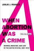 When Abortion Was a Crime Women Medicine & Law in the United States 1867 1973 with a New Preface