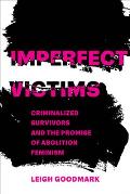 Imperfect Victims Criminalized Survivors & the Promise of Abolition Feminism