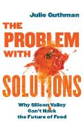 The Problem with Solutions: Why Silicon Valley Can't Hack the Future of Food