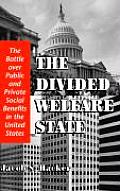 Divided Welfare State The Battle Over Public & Private Social Benefits in the United States