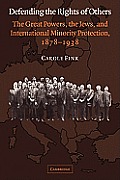 Defending the Rights of Others: The Great Powers, the Jews, and International Minority Protection, 1878-1938