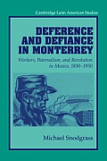 Deference and Defiance in Monterrey: Workers, Paternalism, and Revolution in Mexico, 1890 1950