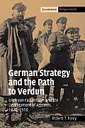 German Strategy and the Path to Verdun: Erich Von Falkenhayn and the Development of Attrition, 1870 1916