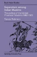 Separatism Among Indian Muslims: The Politics of the United Provinces' Muslims, 1860 1923