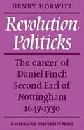Revolution Politicks The Career Of Daniel Finch Second Earl of Nottingham 1647 1730