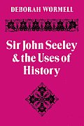 Sir John Seeley and the Uses of History