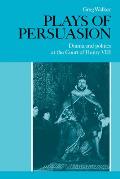 Plays of Persuasion: Drama and Politics at the Court of Henry VIII