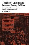 Teachers' Unions and Interest Group Politics: A Study in the Behaviour of Organised Teachers in England and Wales