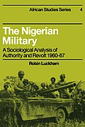 The Nigerian Military: A Sociological Analysis of Authority and Revolt 1960-67