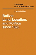 Bolivia: Land, Location and Politics Since 1825
