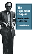 The Expedient Utopian: Bandaranaike and Ceylon