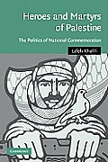 Heroes and Martyrs of Palestine: The Politics of National Commemoration