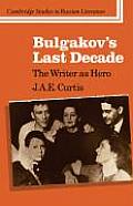 Bulgakov's Last Decade: The Writer as Hero