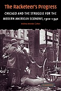 The Racketeer's Progress: Chicago and the Struggle for the Modern American Economy, 1900 1940