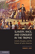 Slavery Race & Conquest In The Tropics Lincoln Douglas & The Future Of Latin America