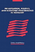 Privatisation, Politics, and Economic Performance in Hungary