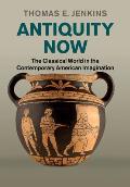 Antiquity Now: The Classical World in the Contemporary American Imagination