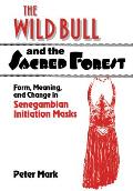 The Wild Bull and the Sacred Forest: Form, Meaning, and Change in Senegambian Initiation Masks