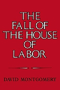 Fall of the House of Labor The Workplace the State & American Labor Activism 1865 1925