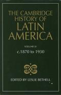 The Cambridge History of Latin America Vol 4: c.1870 to 1930