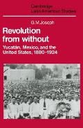 Revolution from Without: Yucat?n, Mexico, and the United States, 1880-1924
