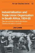 Industrialisation and Trade Union Organization in South Africa, 1924-1955: The Rise and Fall of the South African Trades and Labour Council