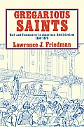 Gregarious Saints: Self and Community in Antebellum American Abolitionism, 1830 1870
