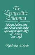 The Democratic Dilemma: Religion, Reform, and the Social Order in the Connecticut River Valley of Vermont, 1791-1850