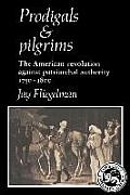 Prodigals & Pilgrims The American Revolution Against Patriarchal Authority 1750 1800
