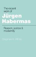 The Recent Work of J?rgen Habermas: Reason, Justice and Modernity