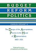 Budget Reform Politics: The Design of the Appropriations Process in the House of Representatives, 1865 1921