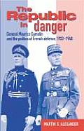 Republic in Danger General Maurice Gamelin & the Politics of French Defence 1933 1940