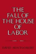 The Fall of the House of Labor: The Workplace, the State, and American Labor Activism, 1865-1925
