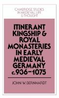 Itinerant Kingship and Royal Monasteries in Early Medieval Germany, C.936 1075