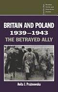 Britain and Poland 1939 1943: The Betrayed Ally
