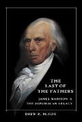 The Last of the Fathers: James Madison and the Republican Legacy