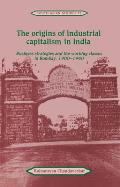 The Origins of Industrial Capitalism in India: Business Strategies and the Working Classes in Bombay, 1900 1940