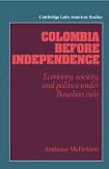 Colombia Before Independence: Economy, Society, and Politics Under Bourbon Rule