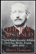The Jew Accused: Three Anti-Semitic Affairs (Dreyfus, Beilis, Frank) 1894 1915