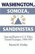 Washington Somoza & the Sandinistas State & Regime in US Policy Toward Nicaragua 1969 1981