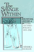 The Savage Within: The Social History of British Anthropology, 1885-1945