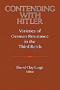 Contending with Hitler Varieties of German Resistance in the Third Reich