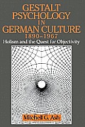 Gestalt Psychology in German Culture, 1890 1967: Holism and the Quest for Objectivity