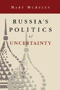 Russia's Politics of Uncertainty