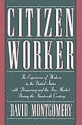 Citizen Worker The Experience of Workers in the United States with Democracy & the Free Market During the Nineteenth Century